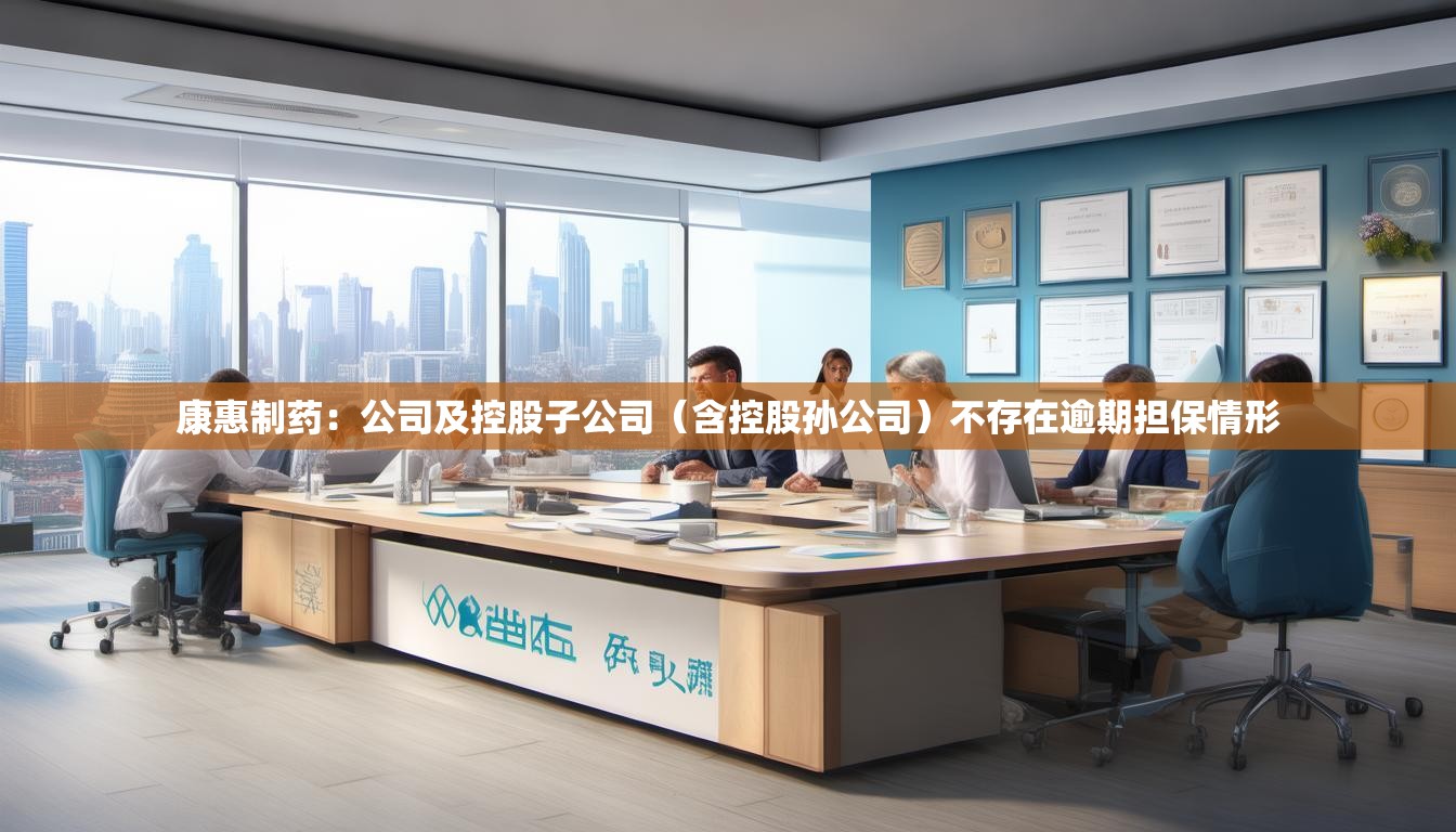 康惠制药：公司及控股子公司（含控股孙公司）不存在逾期担保情形
