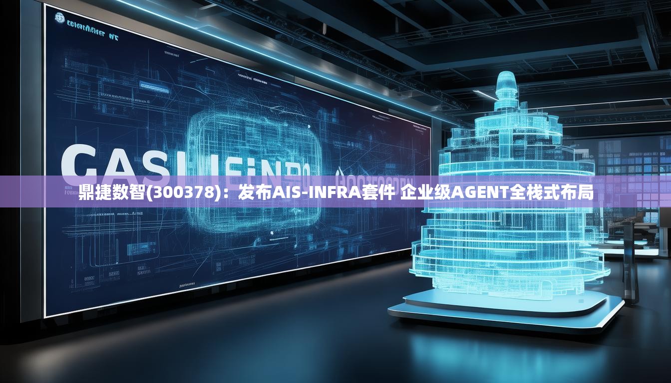 鼎捷数智(300378)：发布AIS-INFRA套件 企业级AGENT全栈式布局
