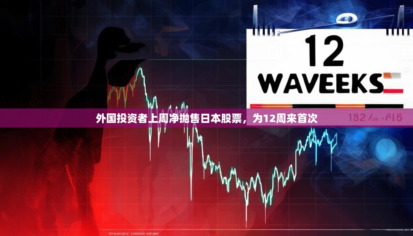 外国投资者上周净抛售日本股票，为12周来首次