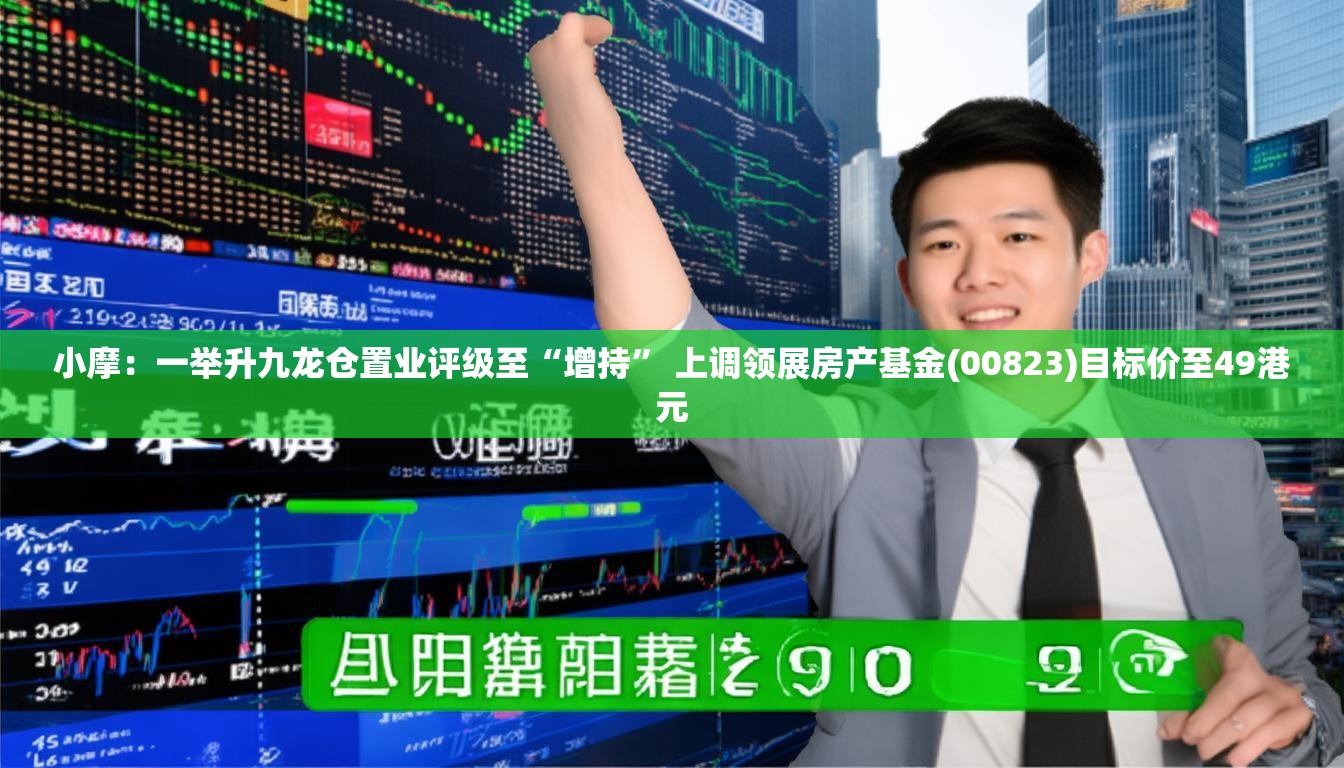 小摩：一举升九龙仓置业评级至“增持” 上调领展房产基金(00823)目标价至49港元