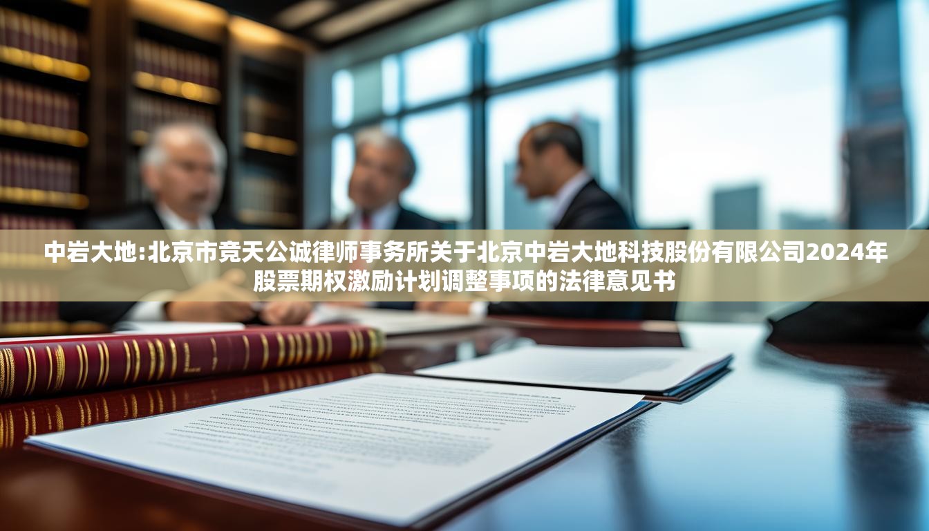 中岩大地:北京市竞天公诚律师事务所关于北京中岩大地科技股份有限公司2024年股票期权激励计划调整事项的法律意见书