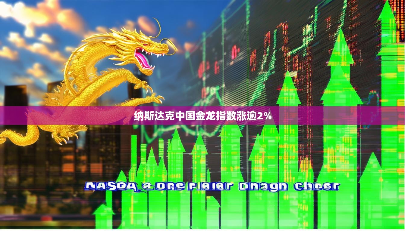纳斯达克中国金龙指数涨逾2%