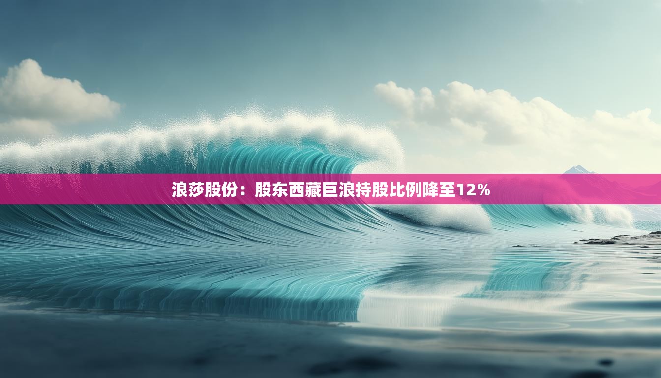 浪莎股份：股东西藏巨浪持股比例降至12%
